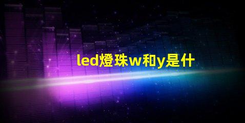 led燈珠w和y是什么意思 led燈珠yw是什么意思